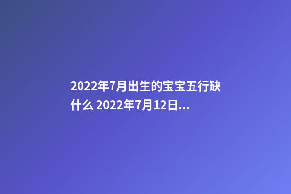 2022年7月出生的宝宝五行缺什么 2022年7月12日出生的宝宝什么命？-第1张-观点-玄机派